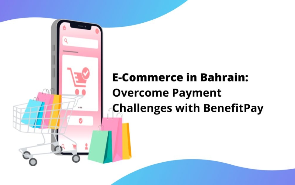 E-Commerce in Bahrain: Overcome Payment Challenges with BenefitPay